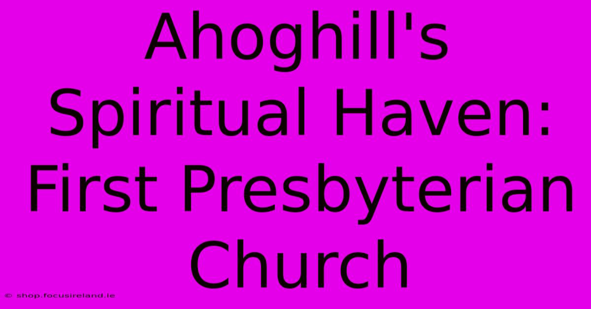 Ahoghill's Spiritual Haven: First Presbyterian Church