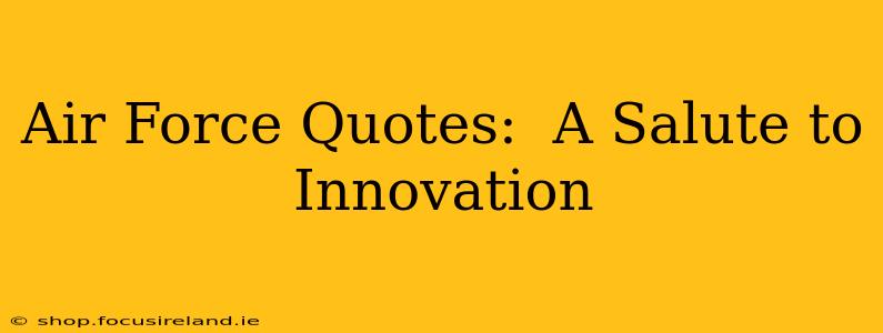 Air Force Quotes:  A Salute to Innovation
