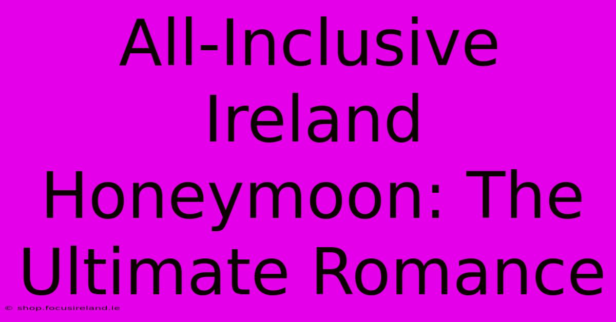 All-Inclusive Ireland Honeymoon: The Ultimate Romance