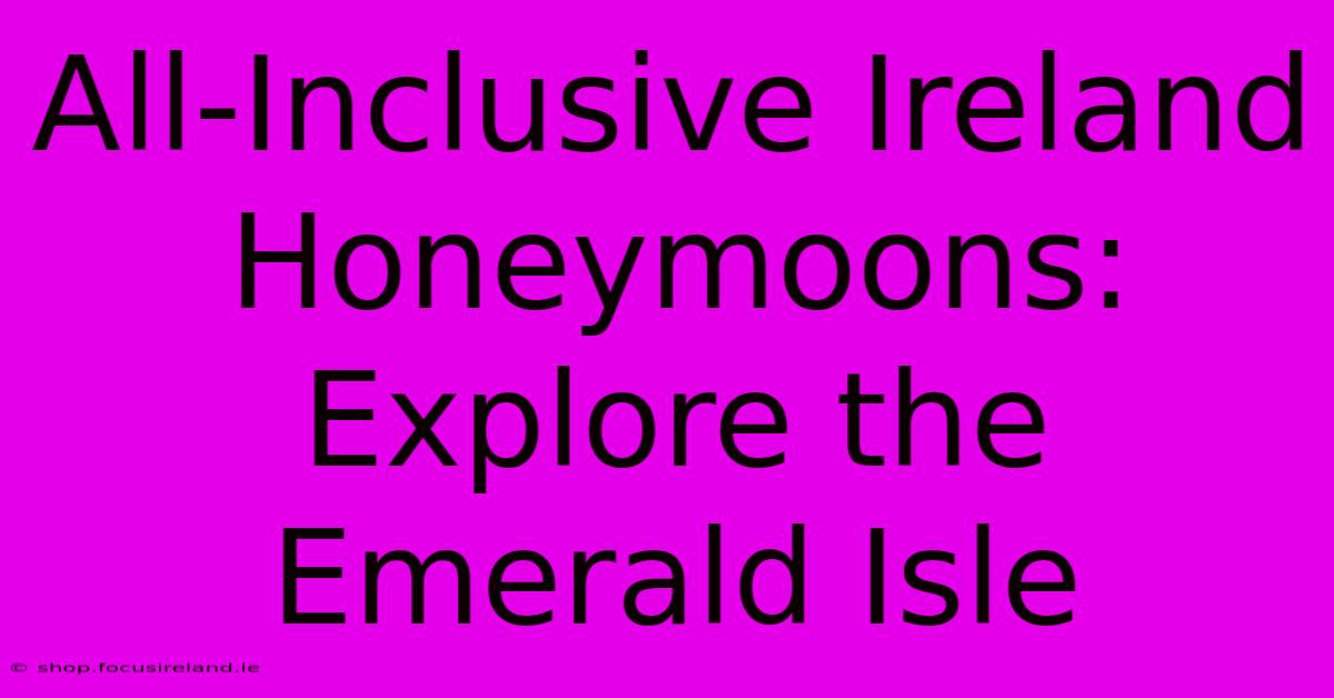 All-Inclusive Ireland Honeymoons: Explore The Emerald Isle