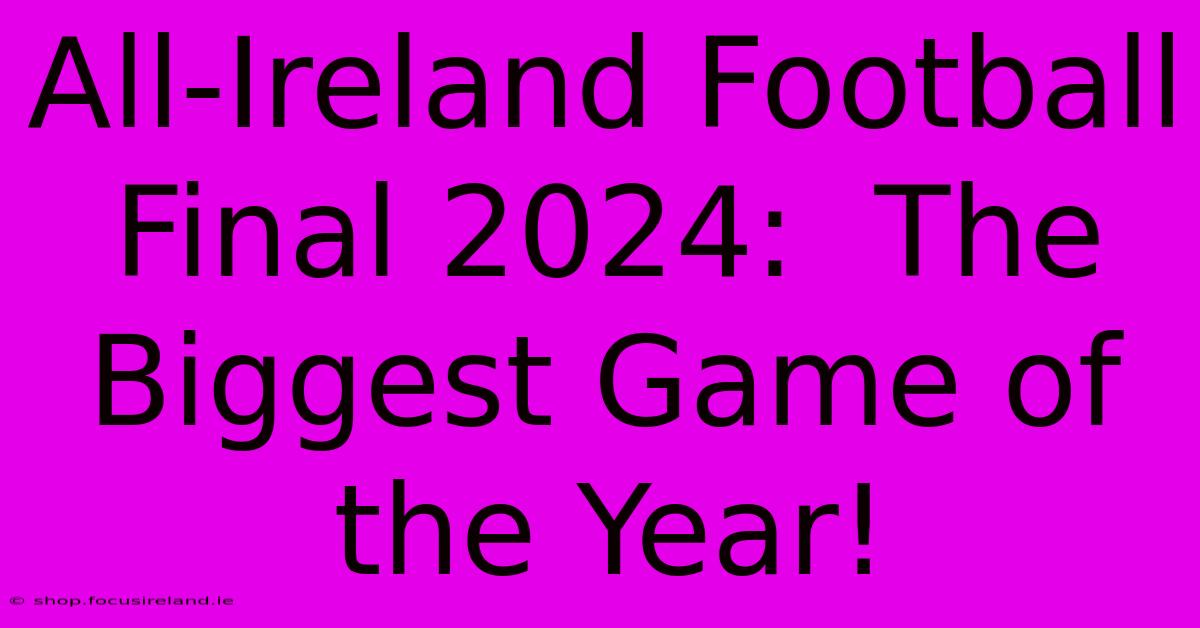 All-Ireland Football Final 2024:  The Biggest Game Of The Year!