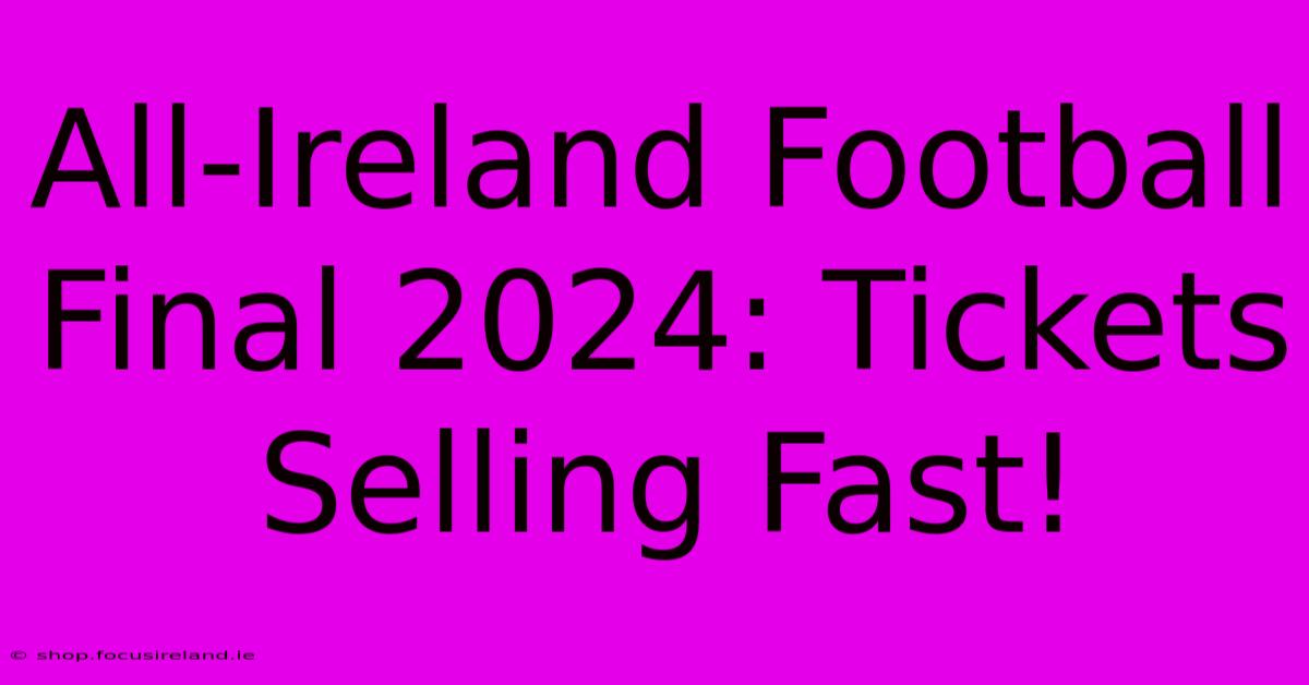 All-Ireland Football Final 2024: Tickets Selling Fast!