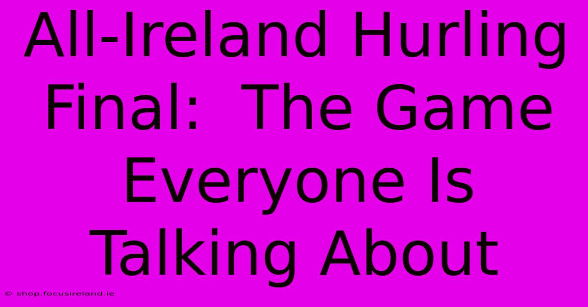 All-Ireland Hurling Final:  The Game Everyone Is Talking About