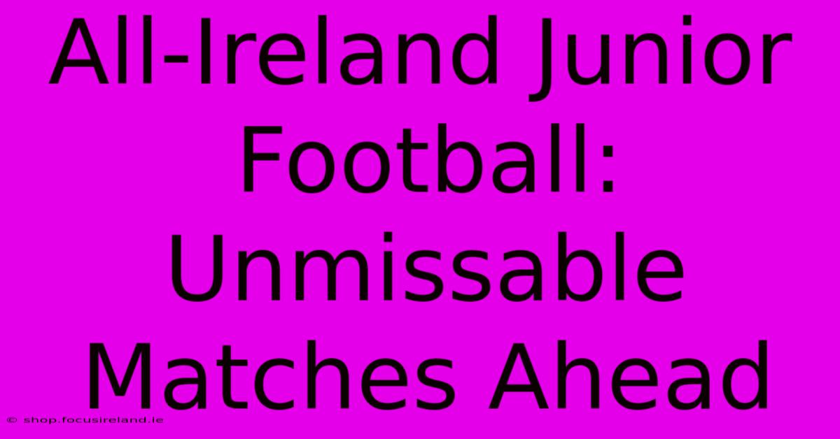 All-Ireland Junior Football: Unmissable Matches Ahead