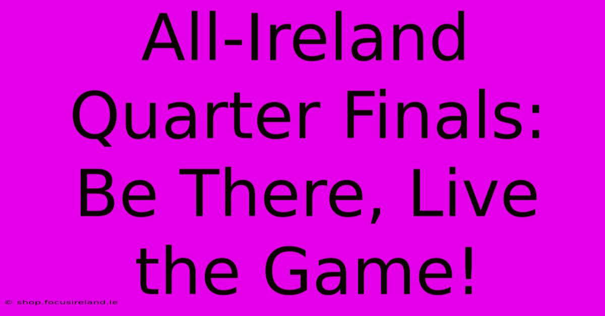 All-Ireland Quarter Finals: Be There, Live The Game!