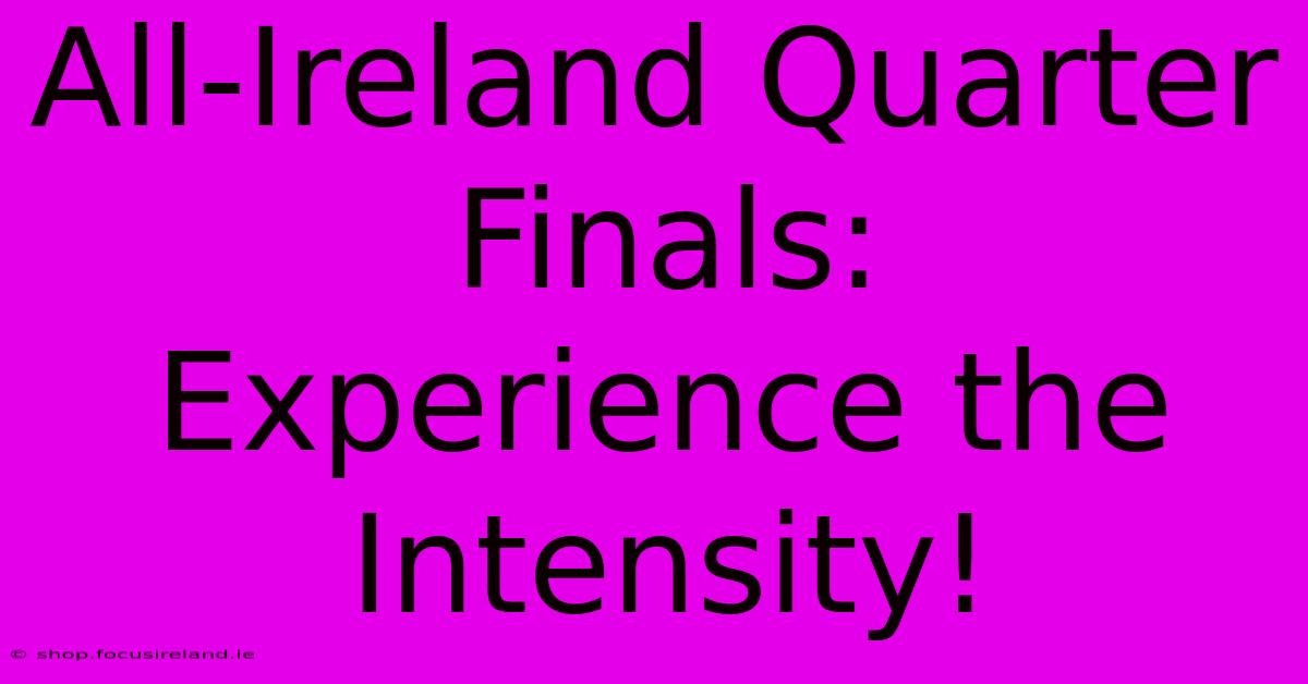 All-Ireland Quarter Finals:  Experience The Intensity!