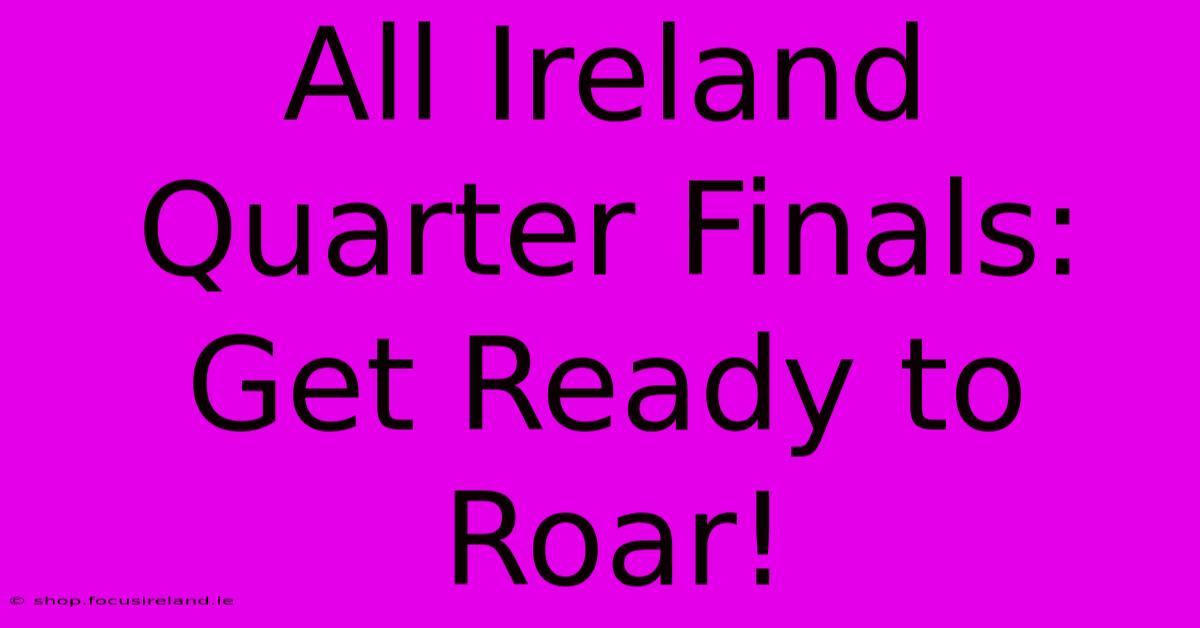 All Ireland Quarter Finals:  Get Ready To Roar!