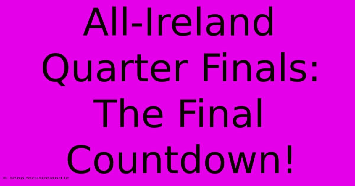 All-Ireland Quarter Finals:  The Final Countdown!