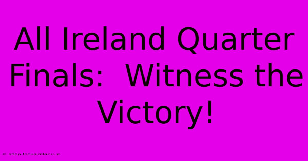 All Ireland Quarter Finals:  Witness The Victory!