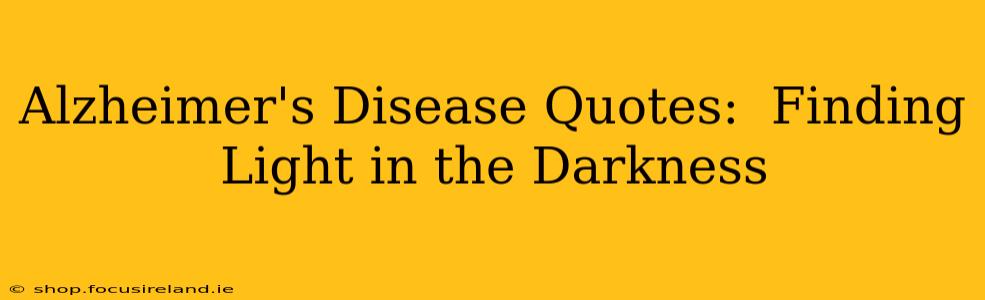 Alzheimer's Disease Quotes:  Finding Light in the Darkness