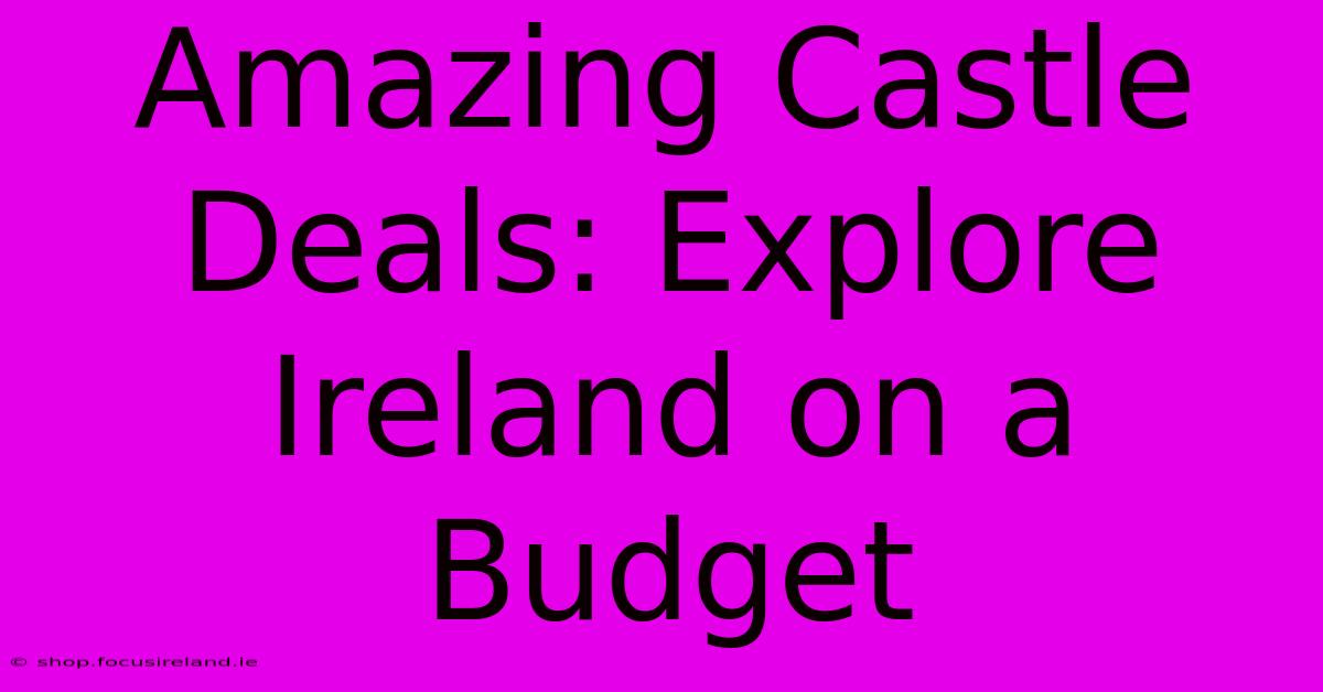 Amazing Castle Deals: Explore Ireland On A Budget