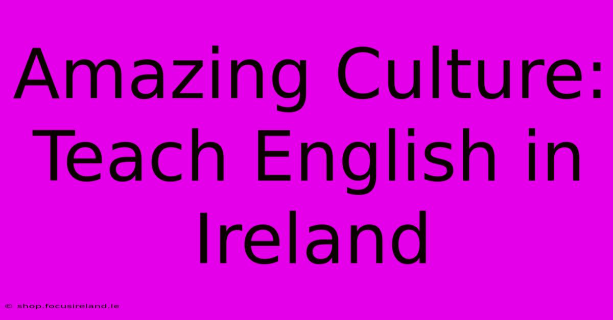 Amazing Culture: Teach English In Ireland