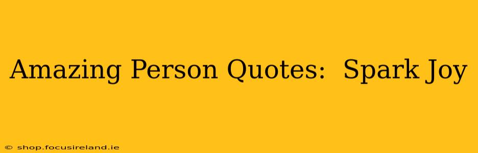Amazing Person Quotes:  Spark Joy