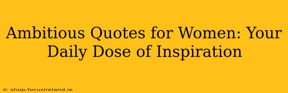Ambitious Quotes for Women: Your Daily Dose of Inspiration