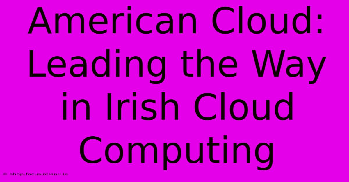 American Cloud: Leading The Way In Irish Cloud Computing