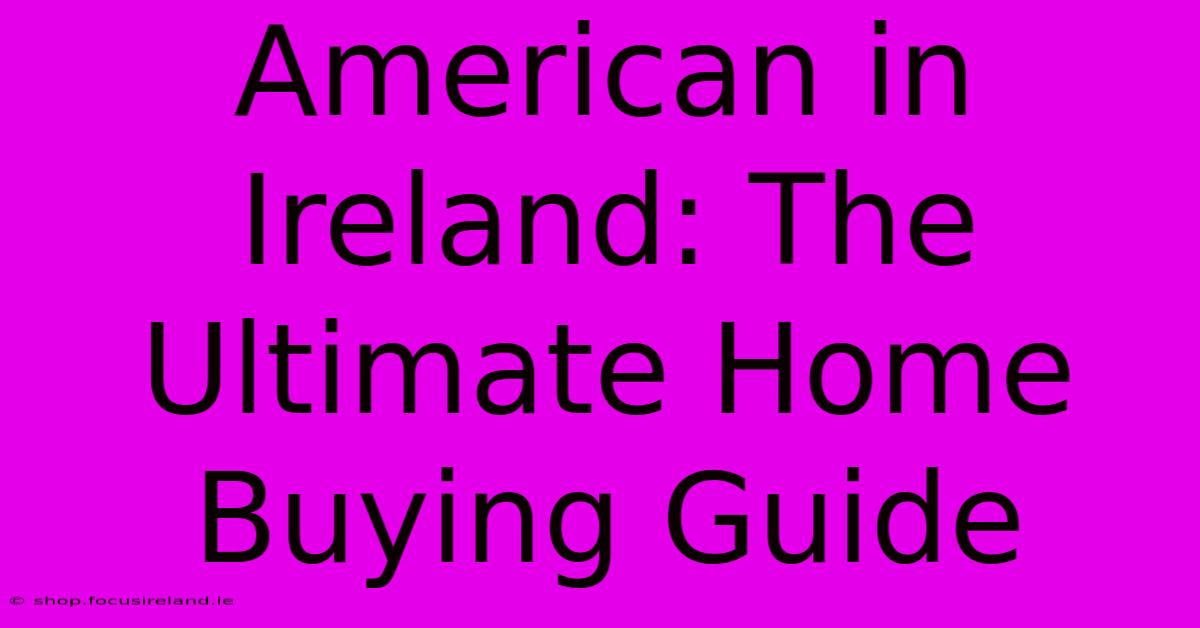 American In Ireland: The Ultimate Home Buying Guide