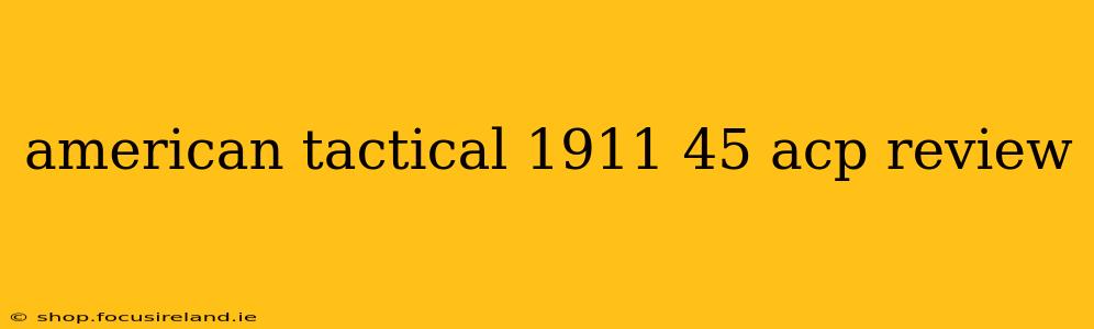 american tactical 1911 45 acp review