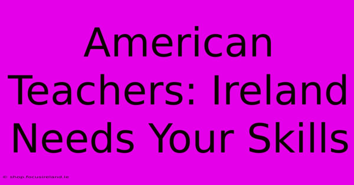 American Teachers: Ireland Needs Your Skills