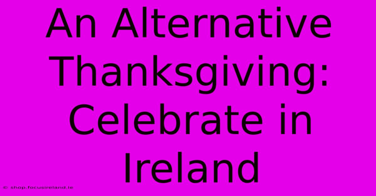 An Alternative Thanksgiving: Celebrate In Ireland