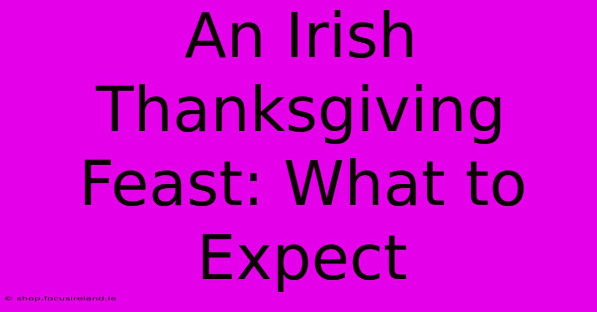 An Irish Thanksgiving Feast: What To Expect