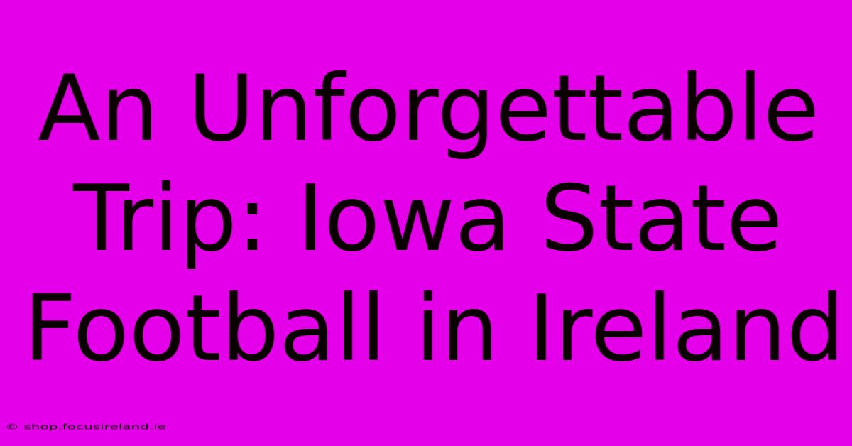 An Unforgettable Trip: Iowa State Football In Ireland