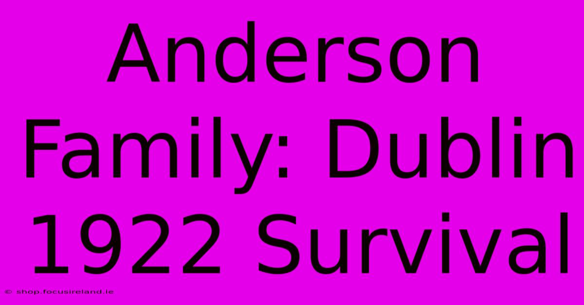 Anderson Family: Dublin 1922 Survival