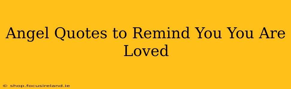 Angel Quotes to Remind You You Are Loved