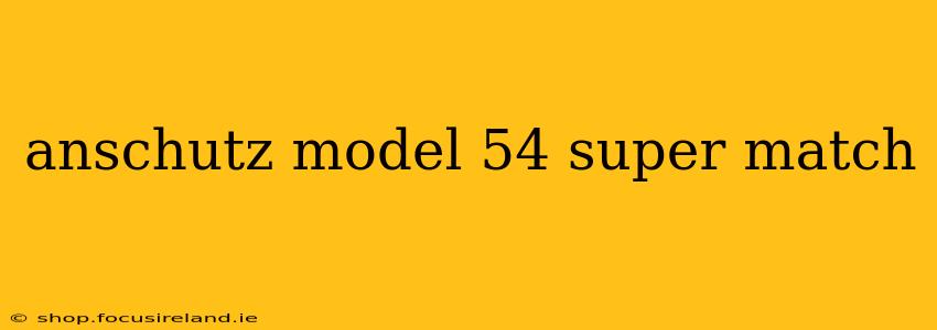 anschutz model 54 super match