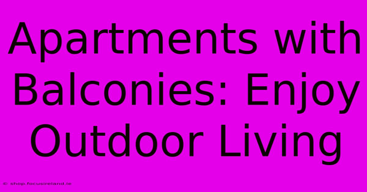 Apartments With Balconies: Enjoy Outdoor Living