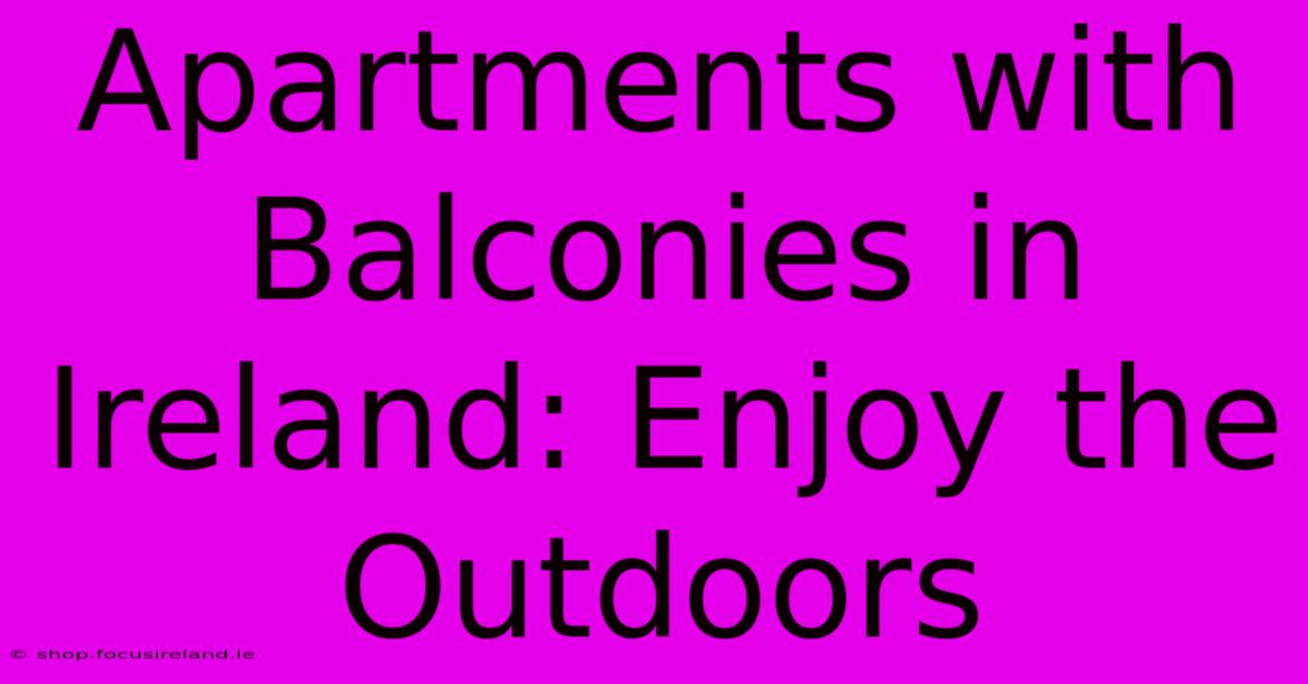 Apartments With Balconies In Ireland: Enjoy The Outdoors