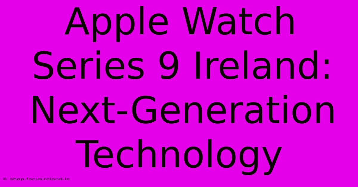 Apple Watch Series 9 Ireland:  Next-Generation Technology