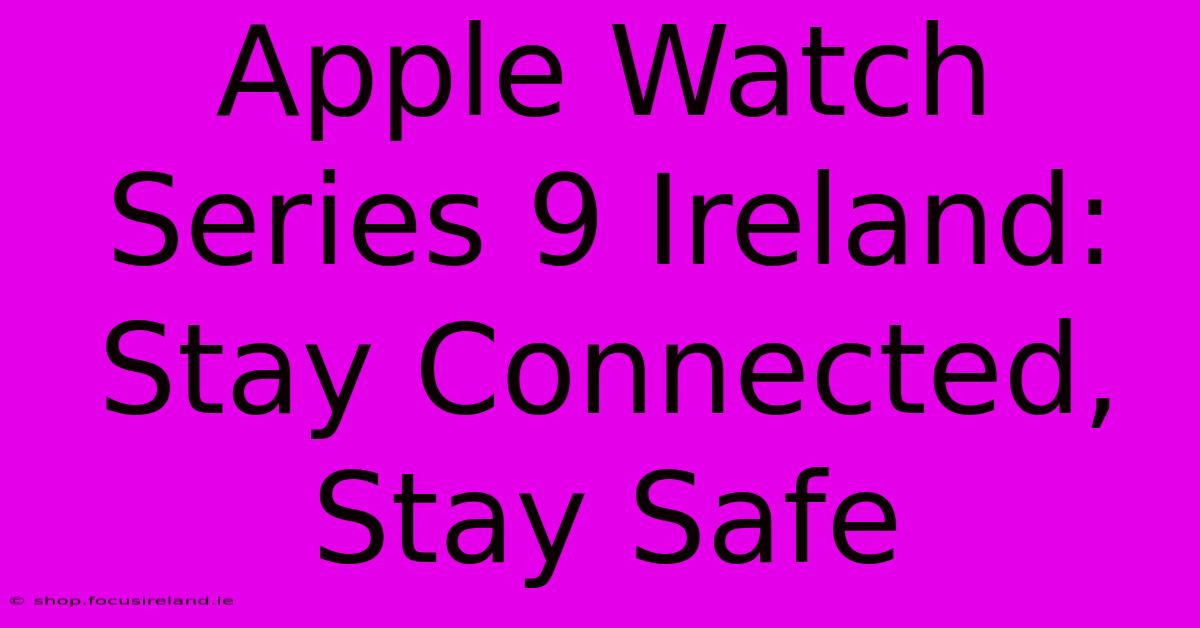 Apple Watch Series 9 Ireland: Stay Connected, Stay Safe