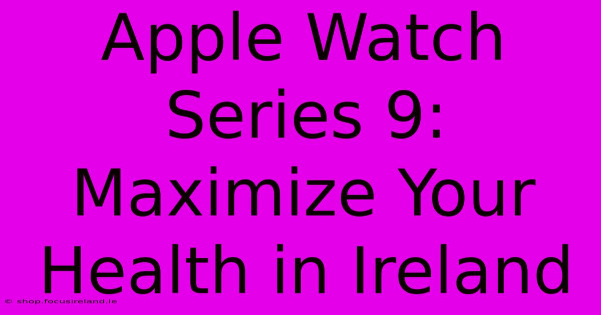 Apple Watch Series 9:  Maximize Your Health In Ireland