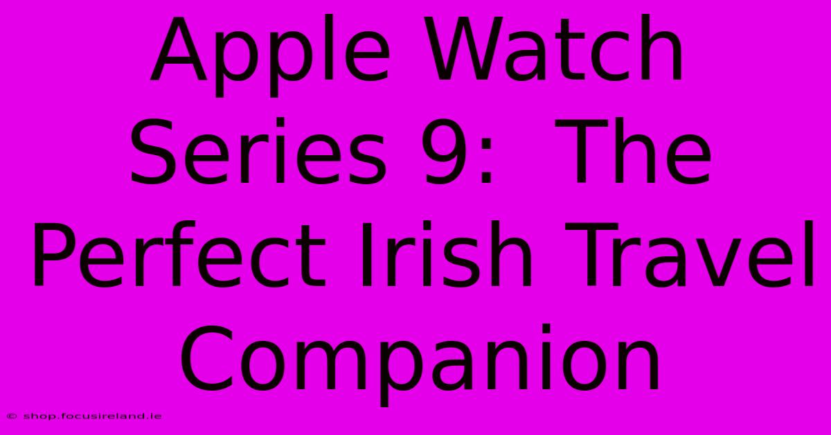 Apple Watch Series 9:  The Perfect Irish Travel Companion