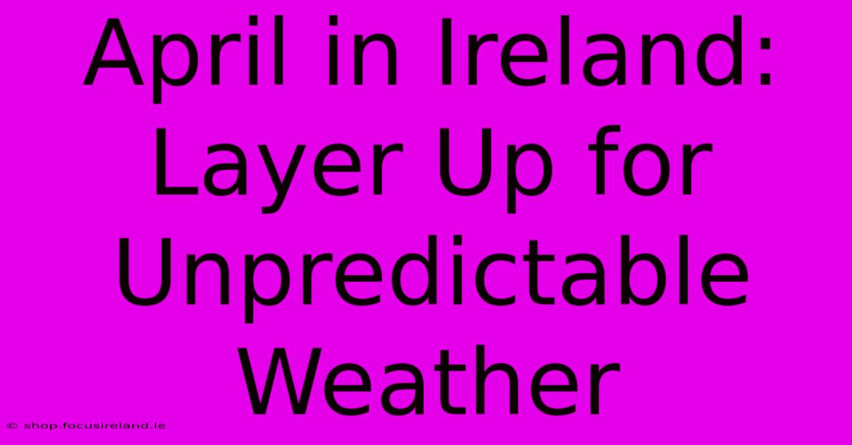 April In Ireland: Layer Up For Unpredictable Weather