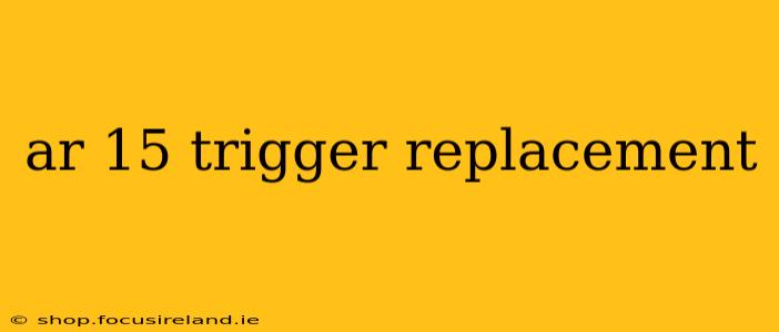 ar 15 trigger replacement