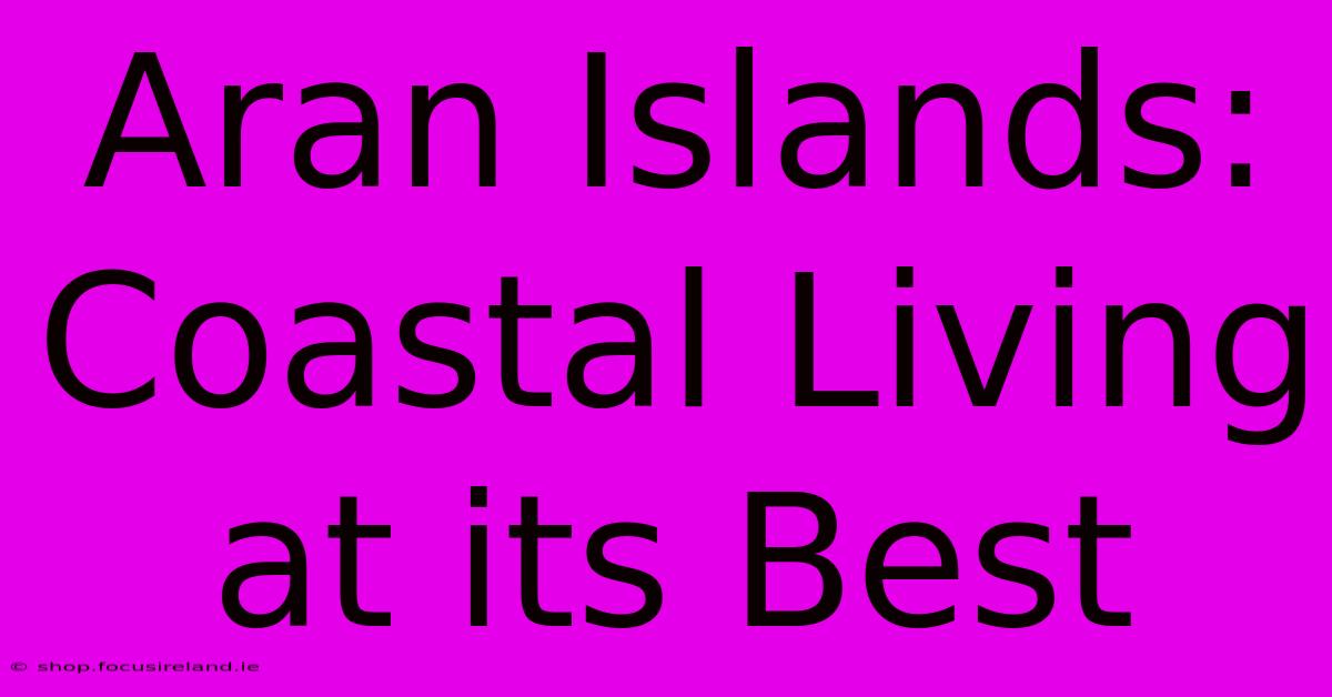 Aran Islands: Coastal Living At Its Best