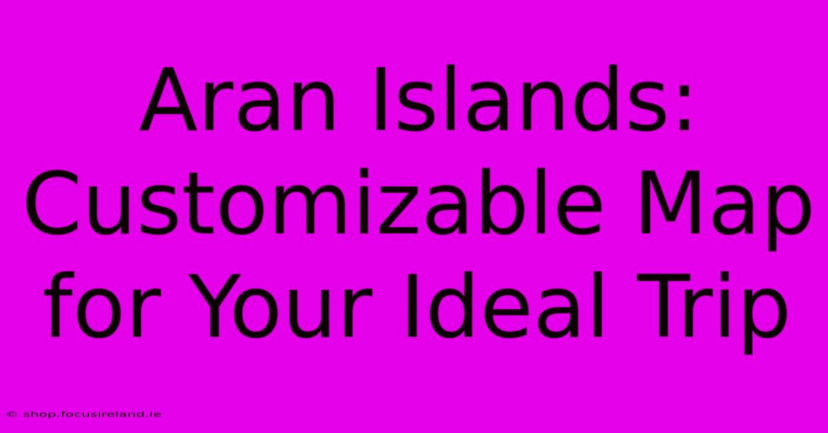 Aran Islands: Customizable Map For Your Ideal Trip