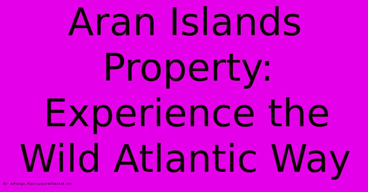 Aran Islands Property: Experience The Wild Atlantic Way