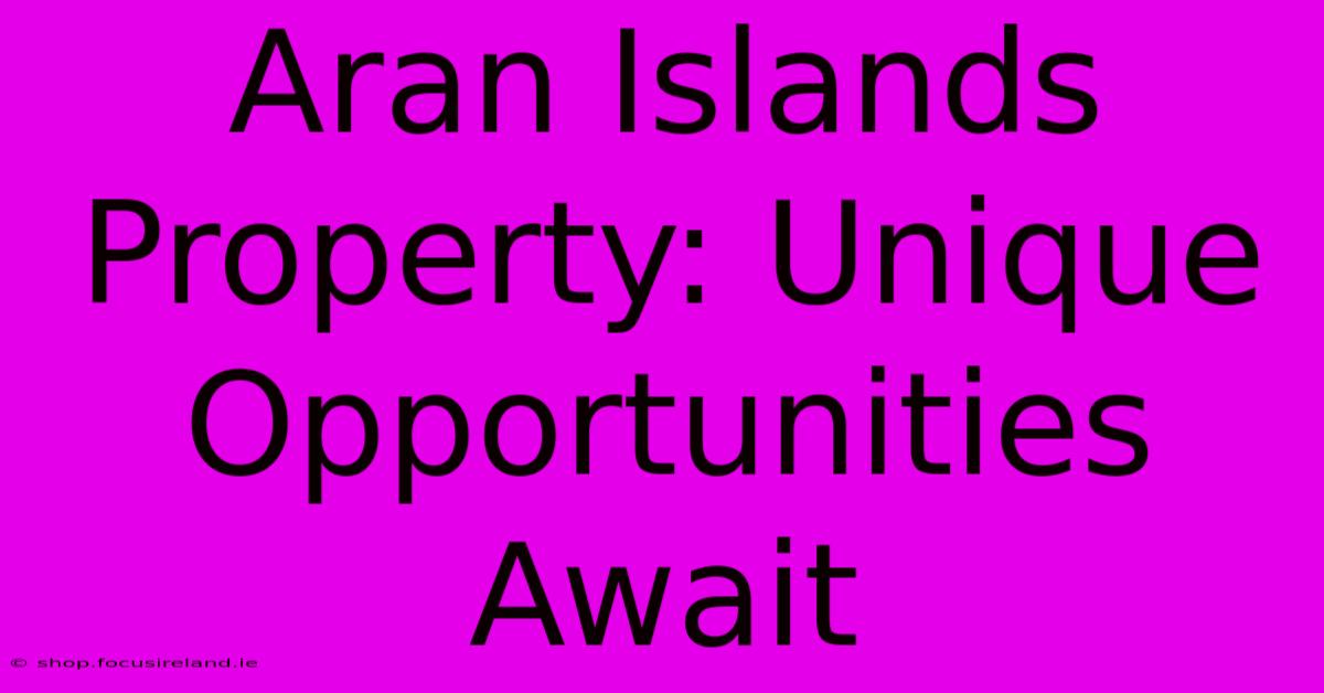 Aran Islands Property: Unique Opportunities Await