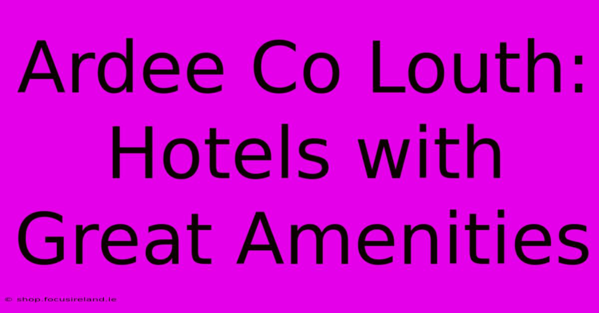 Ardee Co Louth: Hotels With Great Amenities