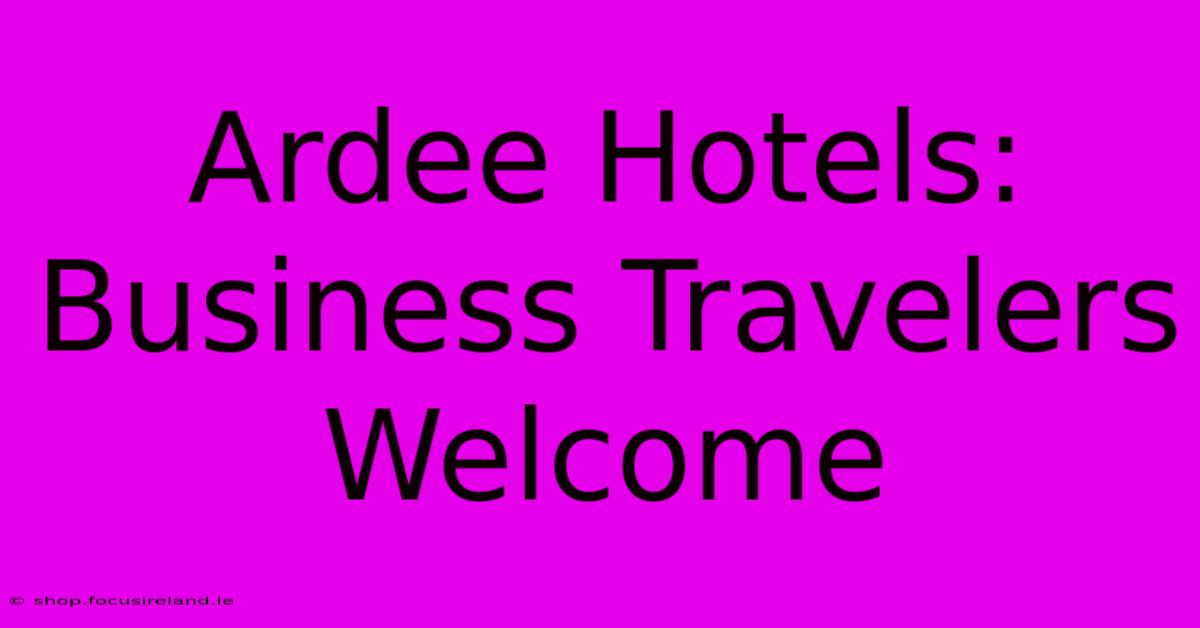 Ardee Hotels: Business Travelers Welcome