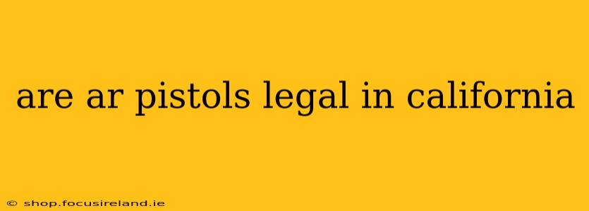 are ar pistols legal in california