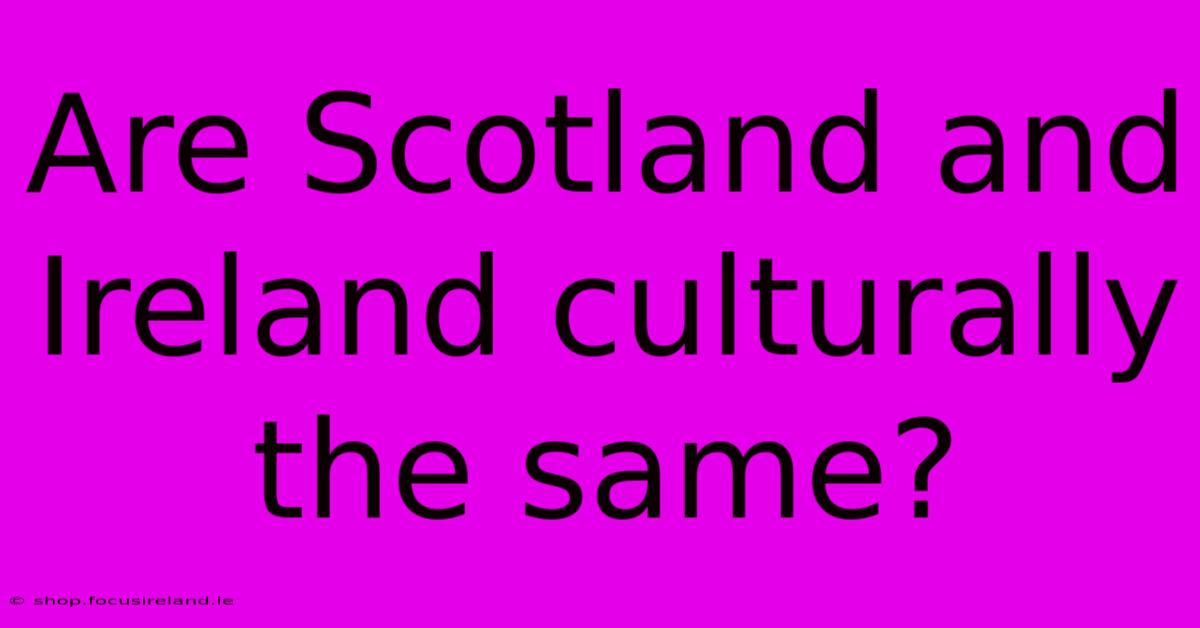 Are Scotland And Ireland Culturally The Same?