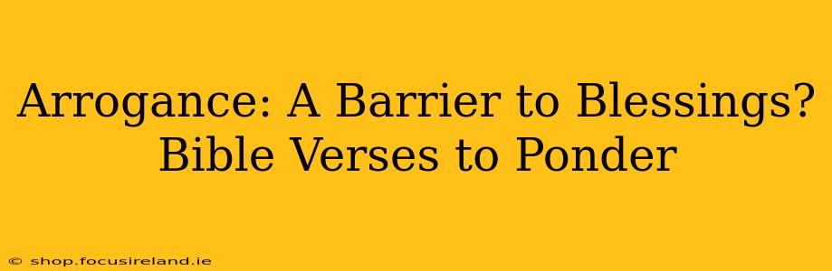 Arrogance: A Barrier to Blessings? Bible Verses to Ponder