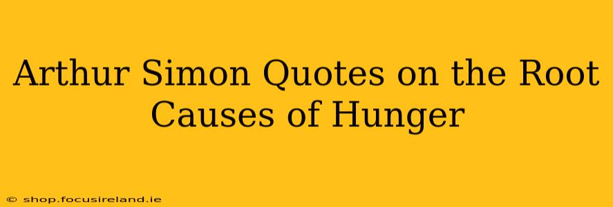 Arthur Simon Quotes on the Root Causes of Hunger