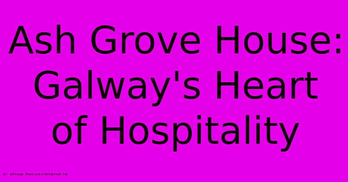 Ash Grove House: Galway's Heart Of Hospitality