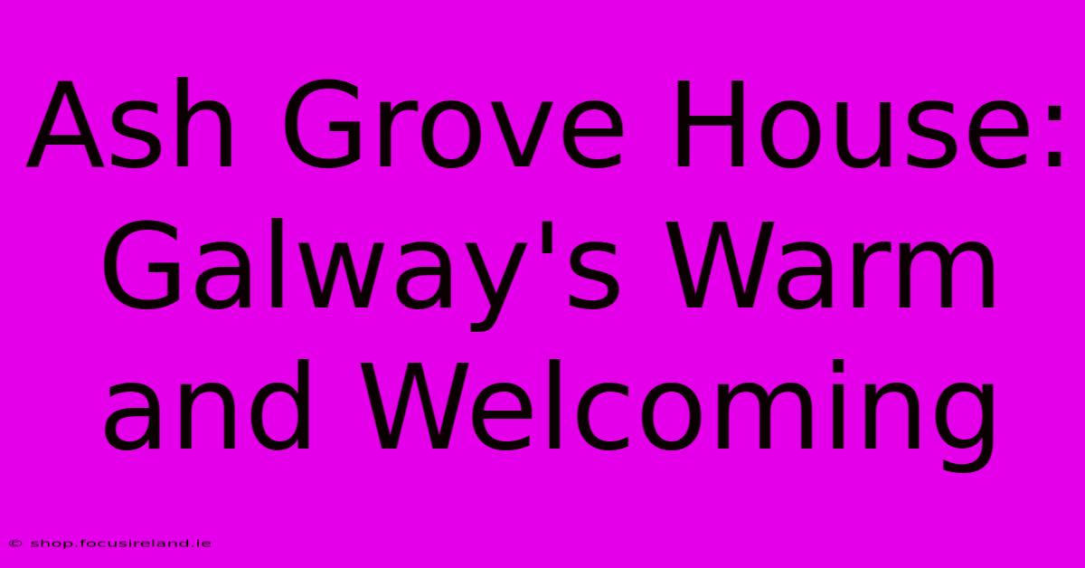 Ash Grove House: Galway's Warm And Welcoming