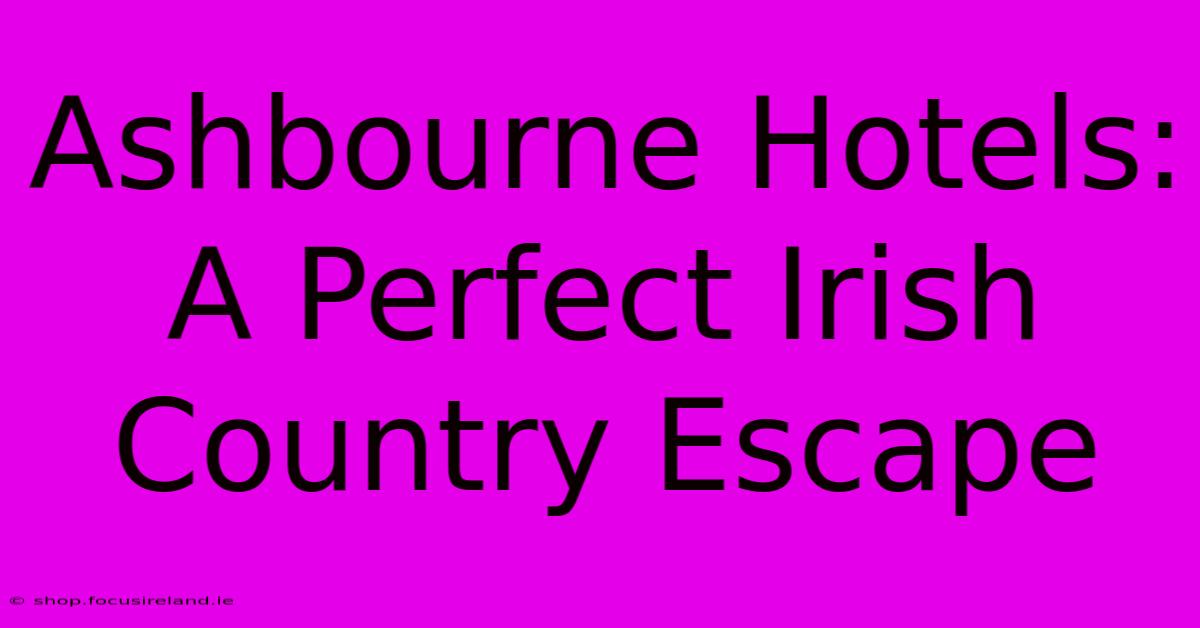 Ashbourne Hotels: A Perfect Irish Country Escape