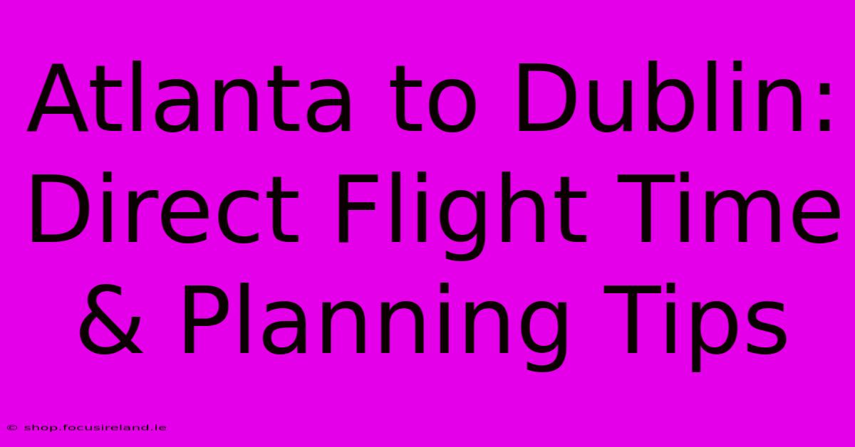 Atlanta To Dublin: Direct Flight Time & Planning Tips